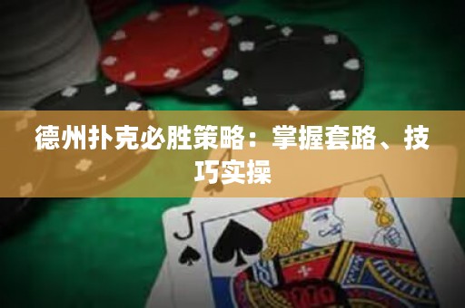 德州扑克必胜策略：掌握套路、技巧实操