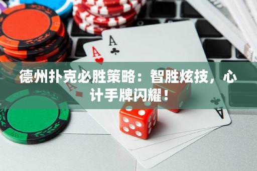 德州扑克必胜策略：智胜炫技，心计手牌闪耀！