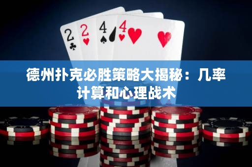 德州扑克必胜策略大揭秘：几率计算和心理战术