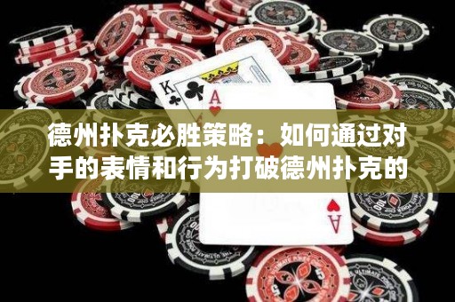 德州扑克必胜策略：如何通过对手的表情和行为打破德州扑克的潜规则？