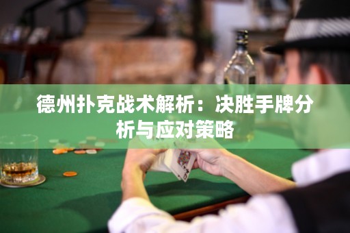 德州扑克战术解析：决胜手牌分析与应对策略