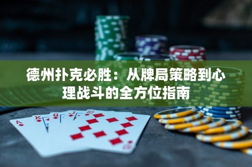 德州扑克必胜：从牌局策略到心理战斗的全方位指南