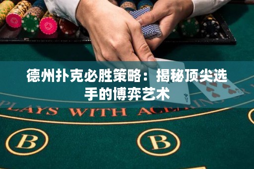 德州扑克必胜策略：揭秘顶尖选手的博弈艺术