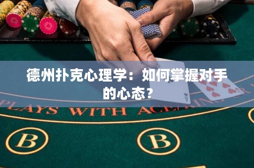 德州扑克心理学：如何掌握对手的心态？