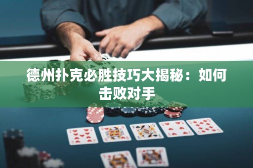 德州扑克必胜技巧大揭秘：如何击败对手