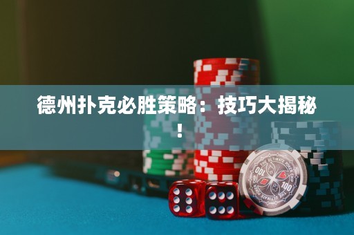 德州扑克必胜策略：技巧大揭秘！