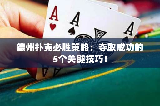 德州扑克必胜策略：夺取成功的5个关键技巧！