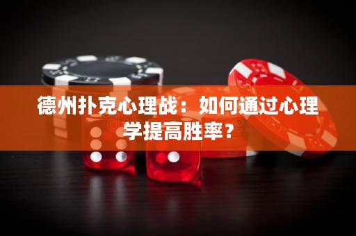 德州扑克心理战：如何通过心理学提高胜率？