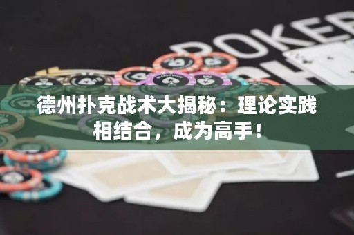 德州扑克战术大揭秘：理论实践相结合，成为高手！
