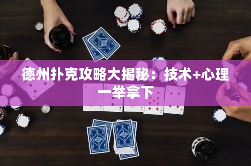 德州扑克攻略大揭秘：技术+心理一举拿下