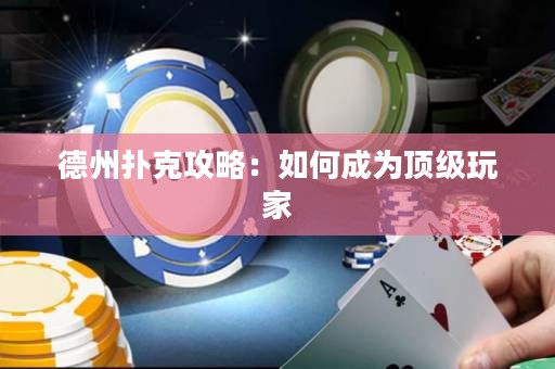 德州扑克攻略：如何成为顶级玩家