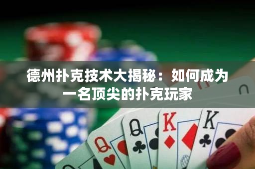 德州扑克技术大揭秘：如何成为一名顶尖的扑克玩家