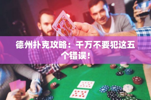 德州扑克攻略：千万不要犯这五个错误！