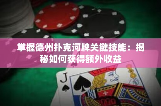 掌握德州扑克河牌关键技能：揭秘如何获得额外收益