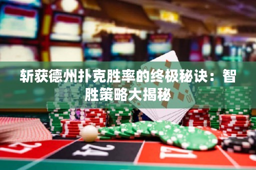 斩获德州扑克胜率的终极秘诀：智胜策略大揭秘