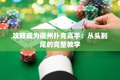 攻略成为德州扑克高手：从头到尾的完整教学