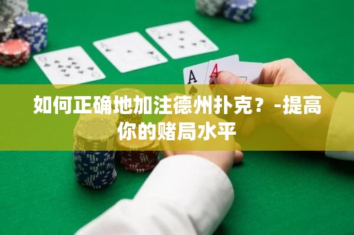 如何正确地加注德州扑克？-提高你的赌局水平