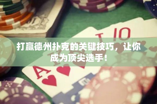 打赢德州扑克的关键技巧，让你成为顶尖选手！