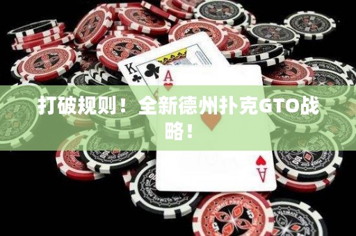 打破规则！全新德州扑克GTO战略！