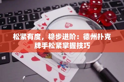 松紧有度，稳步进阶：德州扑克牌手松紧掌握技巧
