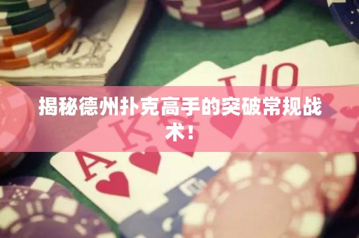 揭秘德州扑克高手的突破常规战术！