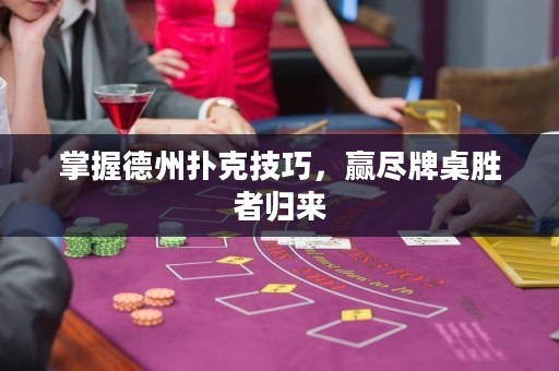 掌握德州扑克技巧，赢尽牌桌胜者归来