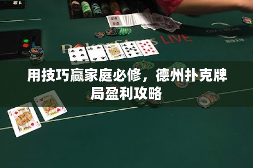 用技巧赢家庭必修，德州扑克牌局盈利攻略