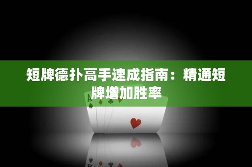 短牌德扑高手速成指南：精通短牌增加胜率