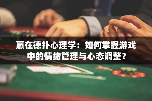 赢在德扑心理学：如何掌握游戏中的情绪管理与心态调整？