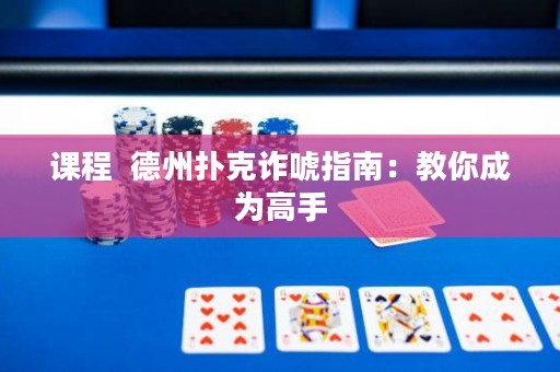 课程  德州扑克诈唬指南：教你成为高手