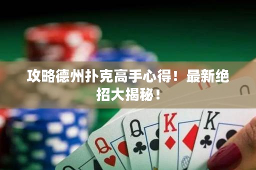 攻略德州扑克高手心得！最新绝招大揭秘！