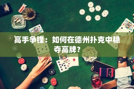 高手争锋：如何在德州扑克中稳夺高牌？