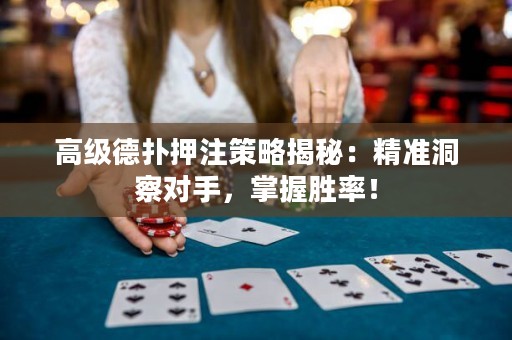 高级德扑押注策略揭秘：精准洞察对手，掌握胜率！