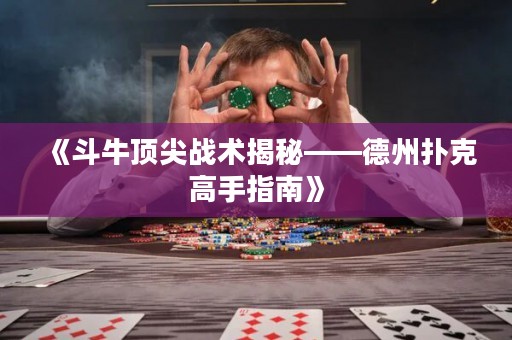 《斗牛顶尖战术揭秘——德州扑克高手指南》