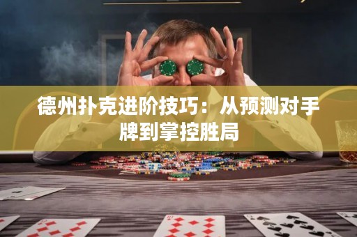 德州扑克进阶技巧：从预测对手牌到掌控胜局