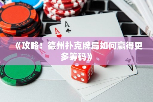 《攻略！德州扑克牌局如何赢得更多筹码》