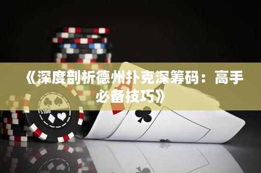 《深度剖析德州扑克深筹码：高手必备技巧》