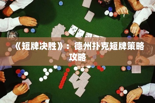 《短牌决胜》：德州扑克短牌策略攻略
