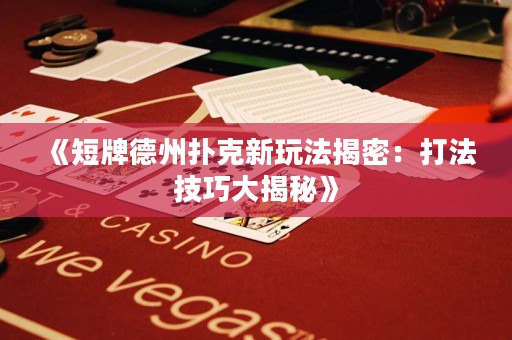 《短牌德州扑克新玩法揭密：打法技巧大揭秘》