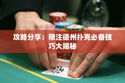 攻略分享：限注德州扑克必备技巧大揭秘