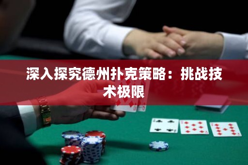 深入探究德州扑克策略：挑战技术极限