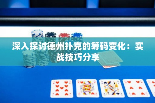 深入探讨德州扑克的筹码变化：实战技巧分享