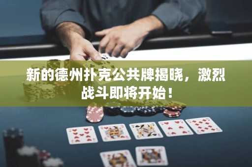 新的德州扑克公共牌揭晓，激烈战斗即将开始！