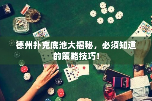 德州扑克底池大揭秘，必须知道的策略技巧！