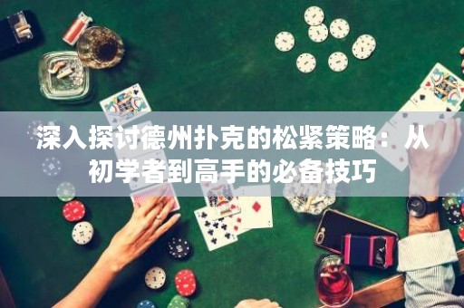 深入探讨德州扑克的松紧策略：从初学者到高手的必备技巧
