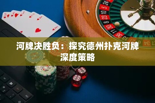 河牌决胜负：探究德州扑克河牌深度策略