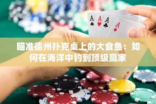 瞄准德州扑克桌上的大食鱼：如何在海洋中钓到顶级赢家