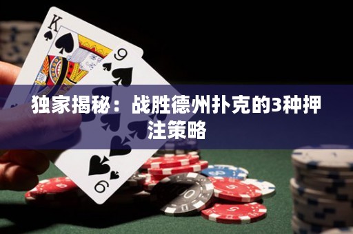 独家揭秘：战胜德州扑克的3种押注策略