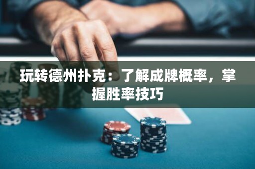玩转德州扑克：了解成牌概率，掌握胜率技巧