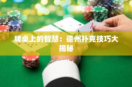 牌桌上的智慧：德州扑克技巧大揭秘